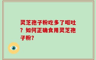 灵芝孢子粉吃多了呕吐？如何正确食用灵芝孢子粉？