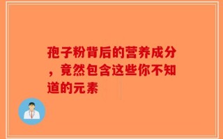 孢子粉背后的营养成分，竟然包含这些你不知道的元素