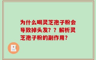 为什么喝灵芝孢子粉会导致掉头发？？解析灵芝孢子粉的副作用？
