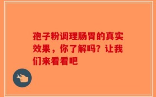 孢子粉调理肠胃的真实效果，你了解吗？让我们来看看吧