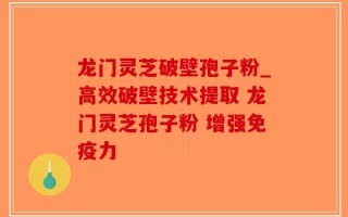 龙门灵芝破壁孢子粉_高效破壁技术提取 龙门灵芝孢子粉 增强免疫力