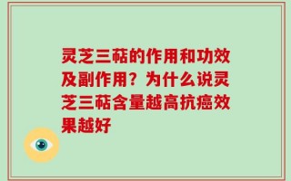 灵芝三萜的作用和功效及副作用？为什么说灵芝三萜含量越高抗癌效果越好