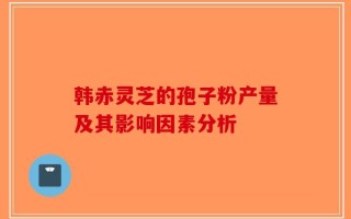 韩赤灵芝的孢子粉产量及其影响因素分析