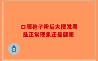 口服孢子粉后大便发黑 是正常现象还是健康