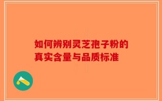 如何辨别灵芝孢子粉的真实含量与品质标准