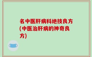 名中医肝病科绝技良方(中医治肝病的神奇良方)