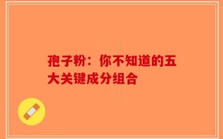 孢子粉：你不知道的五大关键成分组合