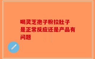 喝灵芝孢子粉拉肚子 是正常反应还是产品有问题