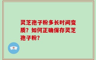 灵芝孢子粉多长时间变质？如何正确保存灵芝孢子粉？