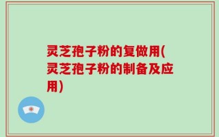 灵芝孢子粉的复做用(灵芝孢子粉的制备及应用)