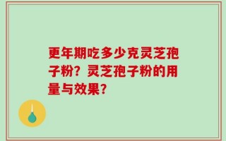 更年期吃多少克灵芝孢子粉？灵芝孢子粉的用量与效果？