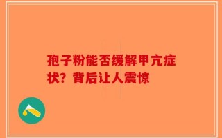 孢子粉能否缓解甲亢症状？背后让人震惊