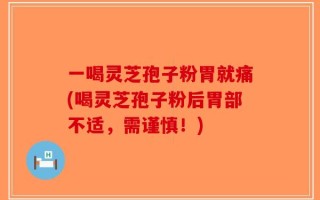 一喝灵芝孢子粉胃就痛(喝灵芝孢子粉后胃部不适，需谨慎！)