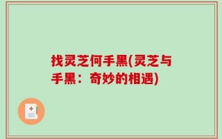 找灵芝何手黑(灵芝与手黑：奇妙的相遇)