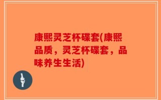 康熙灵芝杯碟套(康熙品质，灵芝杯碟套，品味养生生活)