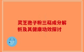 灵芝孢子粉三萜成分解析及其健康功效探讨
