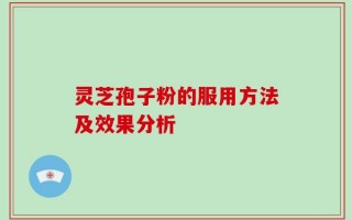 灵芝孢子粉的服用方法及效果分析
