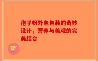 孢子粉外包包装的奇妙设计，营养与美观的完美结合