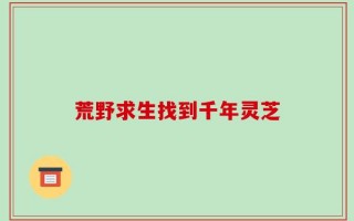 荒野求生找到千年灵芝