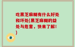 吃黑芝麻糊有什么好处和坏处(黑芝麻糊的益处与危害，快来了解！)