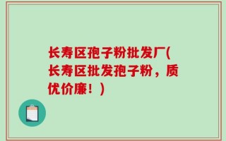 长寿区孢子粉批发厂(长寿区批发孢子粉，质优价廉！)