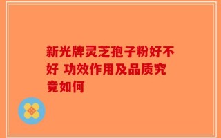 新光牌灵芝孢子粉好不好 功效作用及品质究竟如何