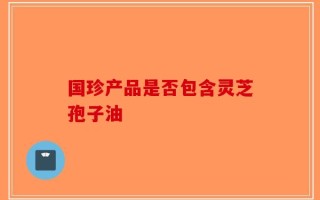 国珍产品是否包含灵芝孢子油