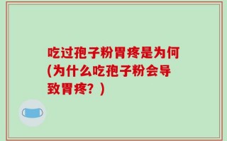 吃过孢子粉胃疼是为何(为什么吃孢子粉会导致胃疼？)