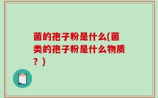 菌的孢子粉是什么(菌类的孢子粉是什么物质？)