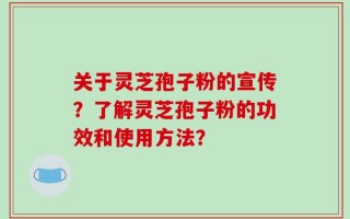 关于灵芝孢子粉的宣传？了解灵芝孢子粉的功效和使用方法？