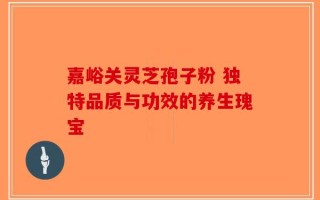 嘉峪关灵芝孢子粉 独特品质与功效的养生瑰宝