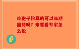 吃孢子粉真的可以长期坚持吗？来看看专家怎么说