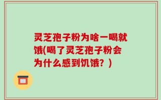灵芝孢子粉为啥一喝就饿(喝了灵芝孢子粉会为什么感到饥饿？)