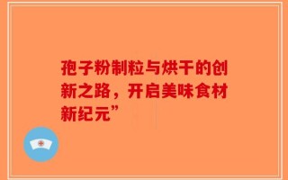 孢子粉制粒与烘干的创新之路，开启美味食材新纪元”