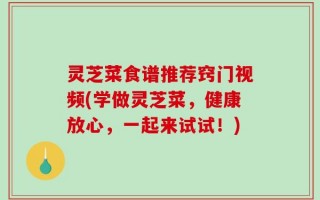 灵芝菜食谱推荐窍门视频(学做灵芝菜，健康放心，一起来试试！)