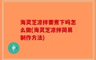 海灵芝凉拌要煮下吗怎么做(海灵芝凉拌简易制作方法)