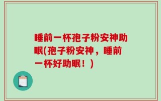 睡前一杯孢子粉安神助眠(孢子粉安神，睡前一杯好助眠！)