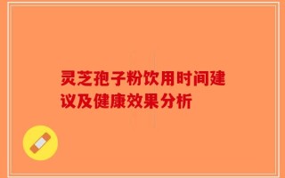 灵芝孢子粉饮用时间建议及健康效果分析