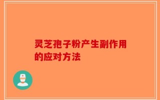 灵芝孢子粉产生副作用的应对方法