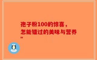孢子粉100的惊喜，怎能错过的美味与营养”