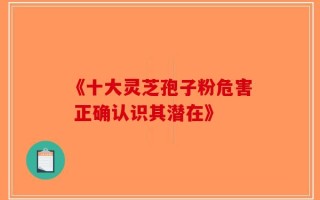 《十大灵芝孢子粉危害 正确认识其潜在》