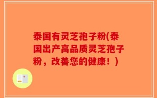 泰国有灵芝孢子粉(泰国出产高品质灵芝孢子粉，改善您的健康！)