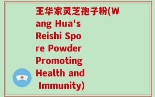 王华家灵芝孢子粉(Wang Hua's Reishi Spore Powder Promoting Health and Immunity)