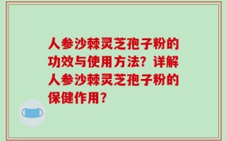 人参沙棘灵芝孢子粉的功效与使用方法？详解人参沙棘灵芝孢子粉的保健作用？