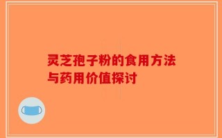 灵芝孢子粉的食用方法与药用价值探讨