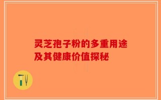 灵芝孢子粉的多重用途及其健康价值探秘