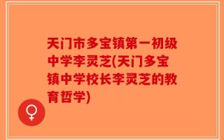 天门市多宝镇第一初级中学李灵芝(天门多宝镇中学校长李灵芝的教育哲学)