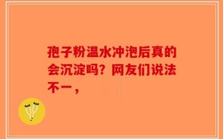 孢子粉温水冲泡后真的会沉淀吗？网友们说法不一，