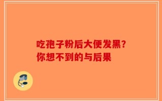 吃孢子粉后大便发黑？你想不到的与后果