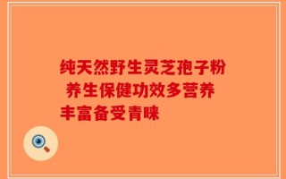 纯天然野生灵芝孢子粉 养生保健功效多营养丰富备受青睐